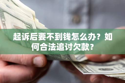 济南起诉后要不到钱怎么办？如何合法追讨欠款？