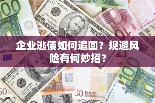 济南企业逃债如何追回？规避风险有何妙招？