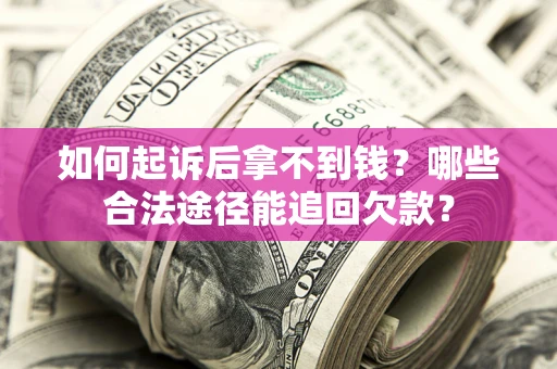 济南如何起诉后拿不到钱？哪些合法途径能追回欠款？