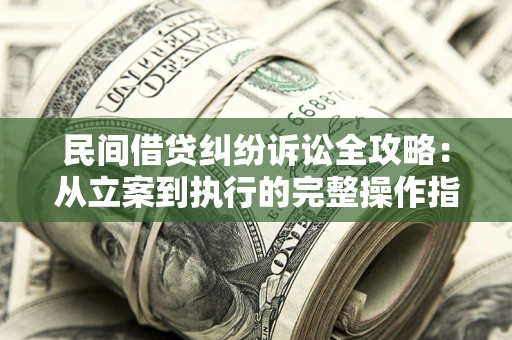 济南民间借贷纠纷诉讼全攻略：从立案到执行的完整操作指南