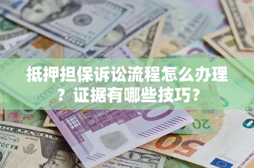 济南抵押担保诉讼流程怎么办理？证据有哪些技巧？