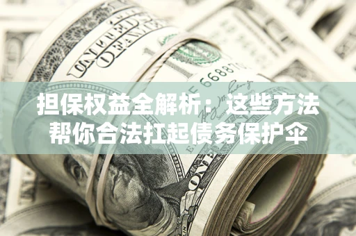 济南担保权益全解析：这些方法帮你合法扛起债务保护伞