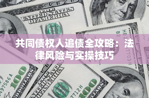 济南共同债权人追债全攻略：法律风险与实操技巧