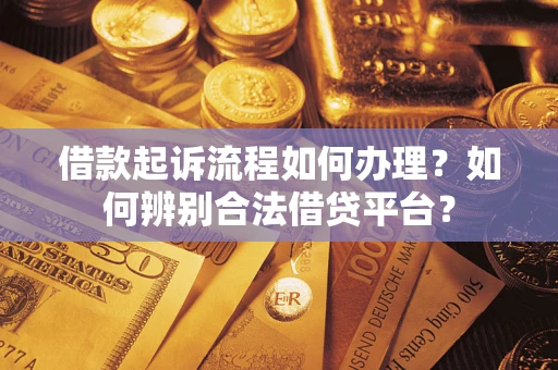 济南借款起诉流程如何办理？如何辨别合法借贷平台？