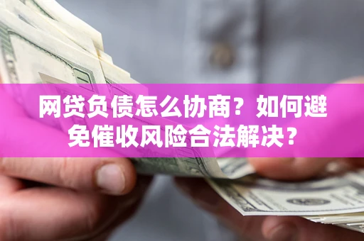 济南网贷负债怎么协商？如何避免催收风险合法解决？