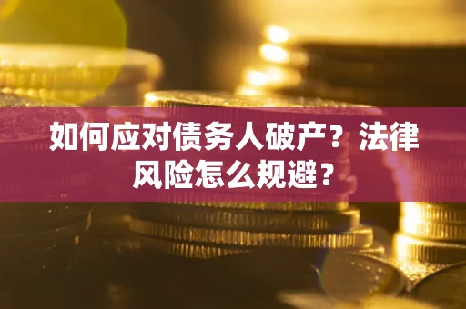 济南如何应对债务人破产？法律风险怎么规避？