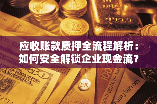 济南应收账款质押全流程解析：如何安全解锁企业现金流？