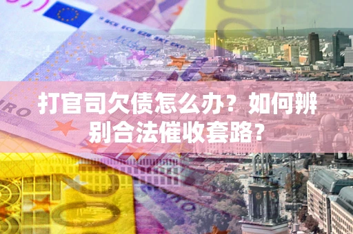 济南打官司欠债怎么办？如何辨别合法催收套路？