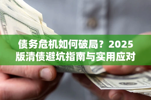 济南债务危机如何破局？2025版清债避坑指南与实用应对策略