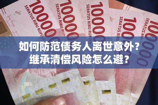 济南如何防范债务人离世意外？继承清偿风险怎么避？