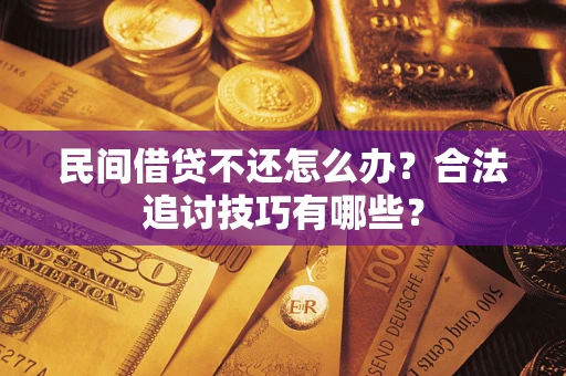 济南民间借贷不还怎么办？合法追讨技巧有哪些？