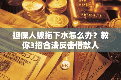 济南担保人被拖下水怎么办？教你3招合法反击借款人