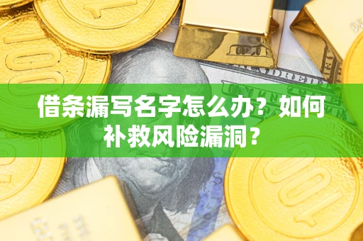 济南借条漏写名字怎么办？如何补救风险漏洞？