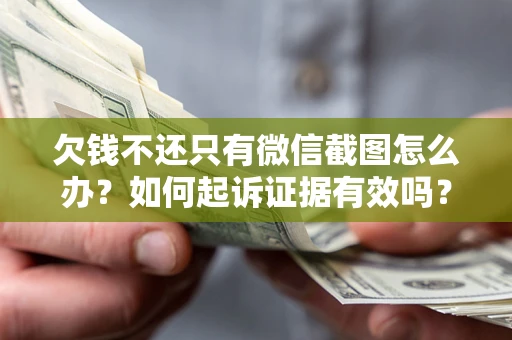 济南欠钱不还只有微信截图怎么办？如何起诉证据有效吗？