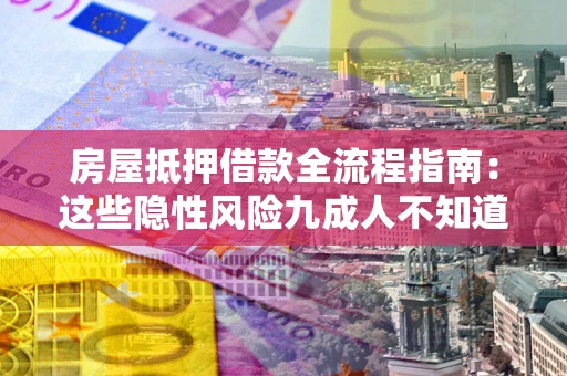 济南房屋抵押借款全流程指南：这些隐性风险九成人不知道
