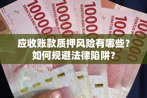 济南应收账款质押风险有哪些？如何规避法律陷阱？