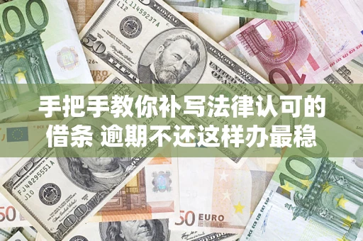 济南手把手教你补写法律认可的借条 逾期不还这样办最稳妥