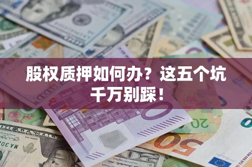 济南股权质押如何办？这五个坑千万别踩！