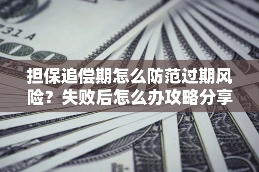 济南担保追偿期怎么防范过期风险？失败后怎么办攻略分享