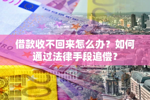 济南借款收不回来怎么办？如何通过法律手段追偿？