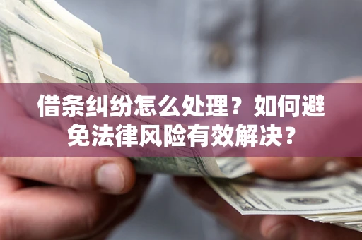 济南借条纠纷怎么处理？如何避免法律风险有效解决？