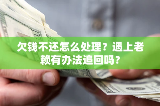 济南欠钱不还怎么处理？遇上老赖有办法追回吗？