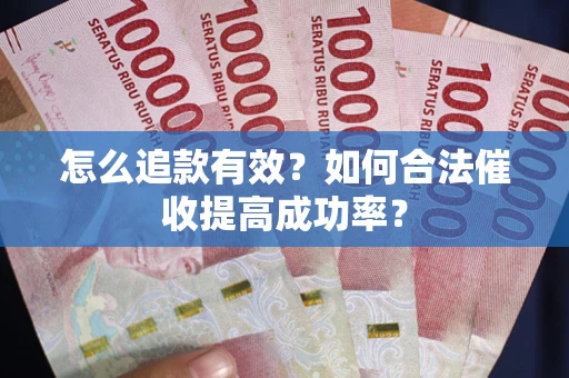 济南怎么追款有效？如何合法催收提高成功率？