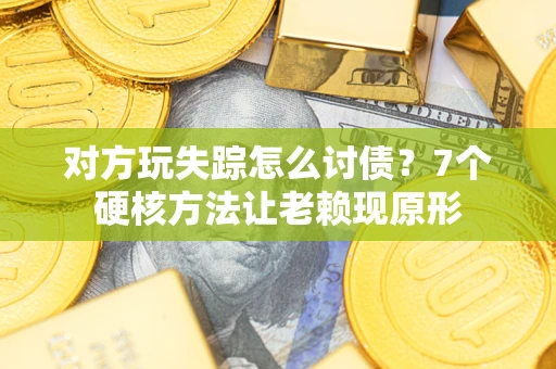济南对方玩失踪怎么讨债？7个硬核方法让老赖现原形