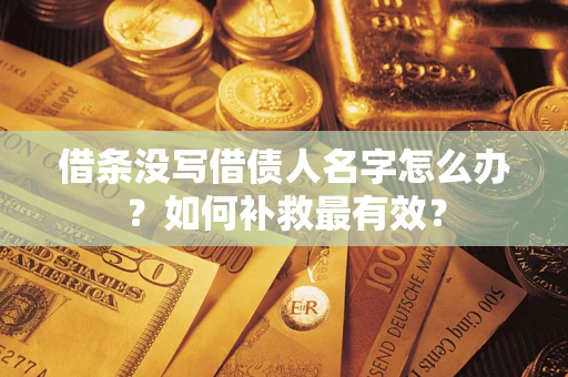济南借条没写借债人名字怎么办？如何补救最有效？