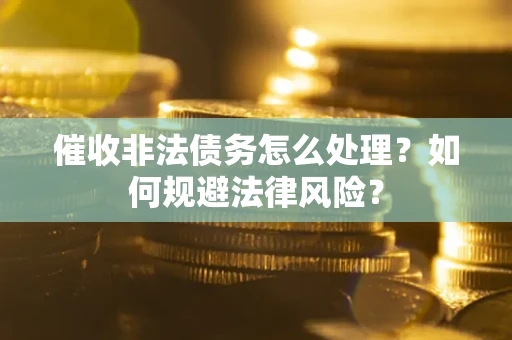 济南催收非法债务怎么处理？如何规避法律风险？