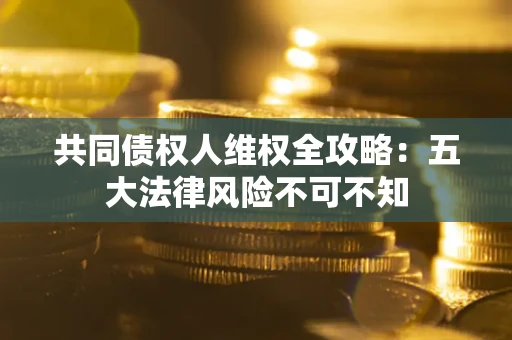 济南共同债权人维权全攻略：五大法律风险不可不知