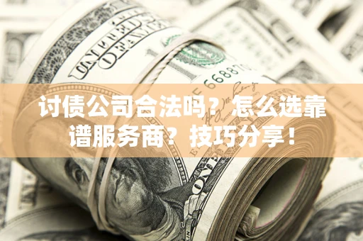 济南讨债公司合法吗？怎么选靠谱服务商？技巧分享！