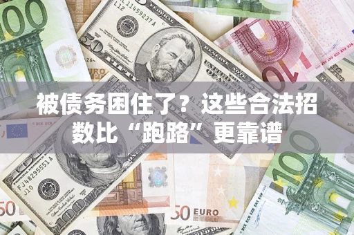 济南被债务困住了？这些合法招数比“跑路”更靠谱