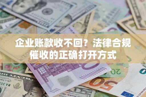济南企业账款收不回？法律合规催收的正确打开方式