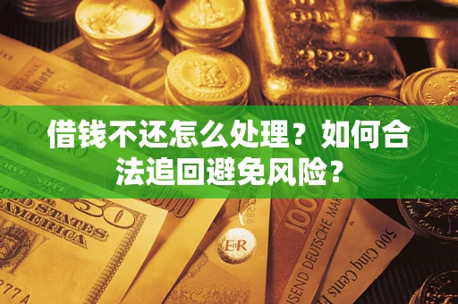 济南借钱不还怎么处理？如何合法追回避免风险？