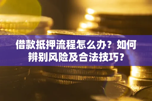 济南借款抵押流程怎么办？如何辨别风险及合法技巧？
