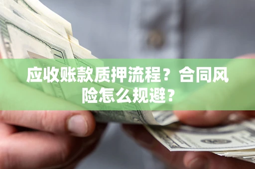 济南应收账款质押流程？合同风险怎么规避？