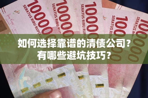 济南如何选择靠谱的清债公司？有哪些避坑技巧？