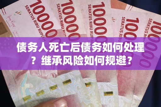 济南债务人死亡后债务如何处理？继承风险如何规避？