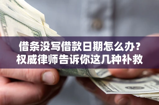 济南借条没写借款日期怎么办？权威律师告诉你这几种补救方法！