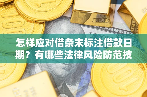 济南怎样应对借条未标注借款日期？有哪些法律风险防范技巧？