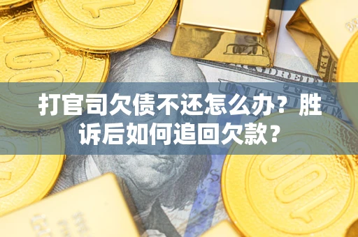 济南打官司欠债不还怎么办？胜诉后如何追回欠款？