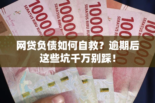济南网贷负债如何自救？逾期后这些坑千万别踩！