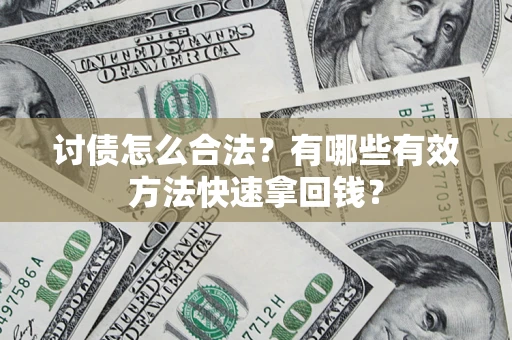 济南讨债怎么合法？有哪些有效方法快速拿回钱？