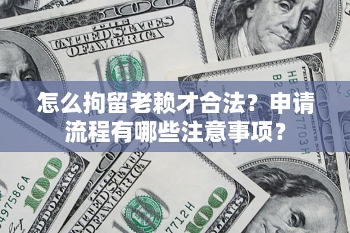 济南怎么拘留老赖才合法？申请流程有哪些注意事项？