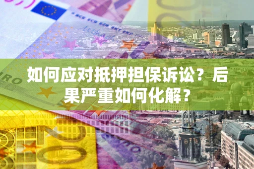 济南如何应对抵押担保诉讼？后果严重如何化解？