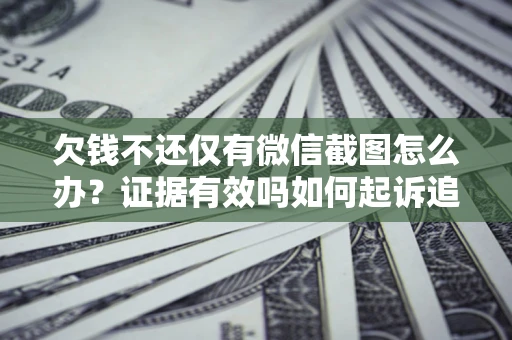济南欠钱不还仅有微信截图怎么办？证据有效吗如何起诉追回欠款？