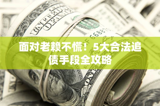 济南面对老赖不慌！5大合法追债手段全攻略