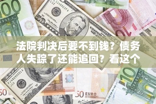 济南法院判决后要不到钱？债务人失踪了还能追回？看这个方法！