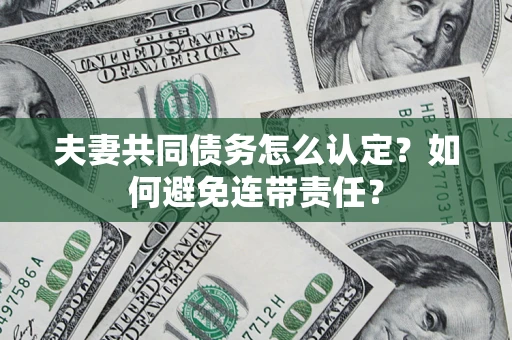 济南夫妻共同债务怎么认定？如何避免连带责任？